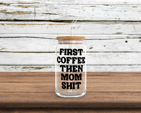 First Coffee then Mom Shit Glass Can